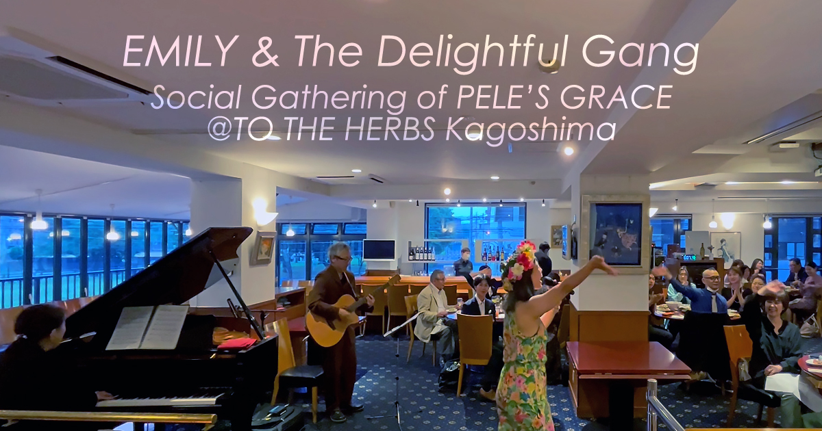 EMILY & The Delightful Gang – Social Gathering of PELE’S GRACE @TO THE HERBS Kagoshima